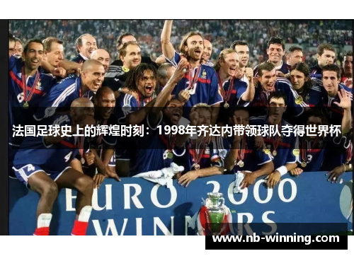 法国足球史上的辉煌时刻：1998年齐达内带领球队夺得世界杯
