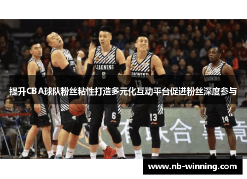 提升CBA球队粉丝粘性打造多元化互动平台促进粉丝深度参与