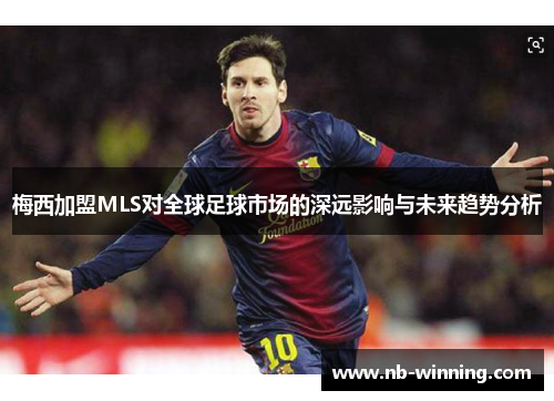 梅西加盟MLS对全球足球市场的深远影响与未来趋势分析