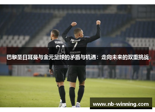 巴黎圣日耳曼与金元足球的矛盾与机遇：走向未来的双重挑战