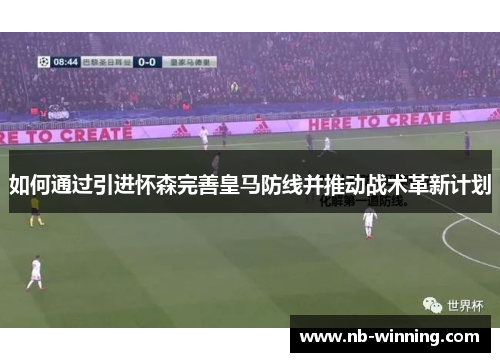 如何通过引进怀森完善皇马防线并推动战术革新计划