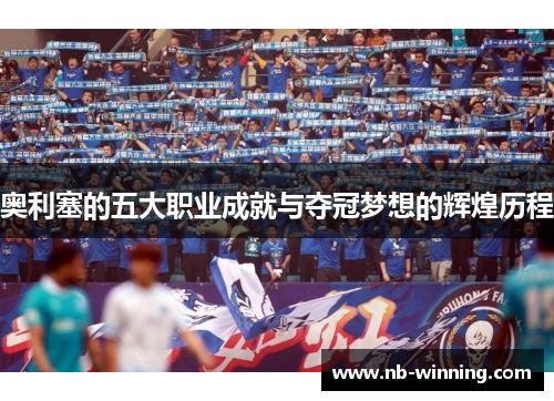 奥利塞的五大职业成就与夺冠梦想的辉煌历程