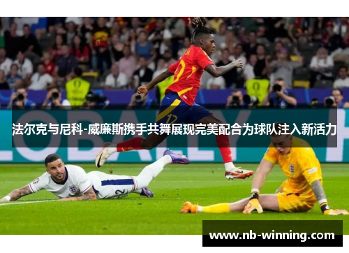 法尔克与尼科-威廉斯携手共舞展现完美配合为球队注入新活力