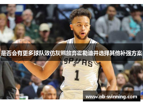 是否会有更多球队效仿灰熊放弃霍勒迪并选择其他补强方案