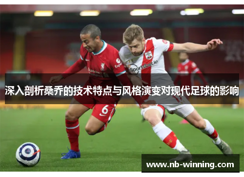 深入剖析桑乔的技术特点与风格演变对现代足球的影响