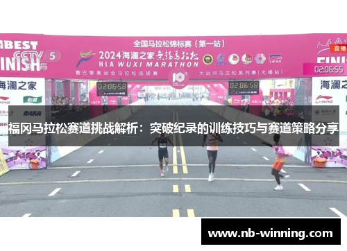 福冈马拉松赛道挑战解析：突破纪录的训练技巧与赛道策略分享