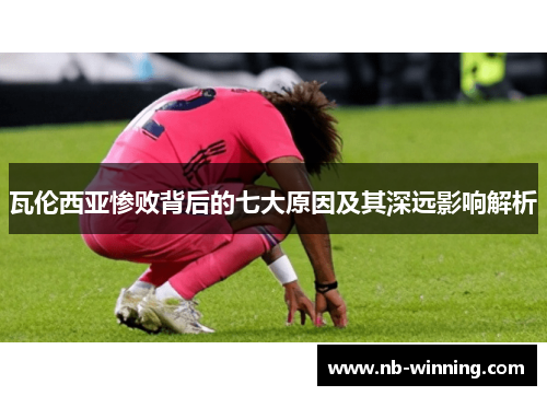 瓦伦西亚惨败背后的七大原因及其深远影响解析