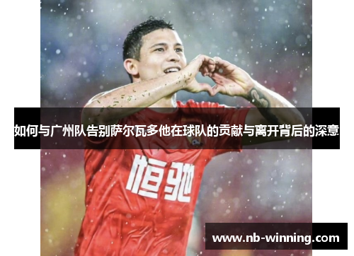 如何与广州队告别萨尔瓦多他在球队的贡献与离开背后的深意