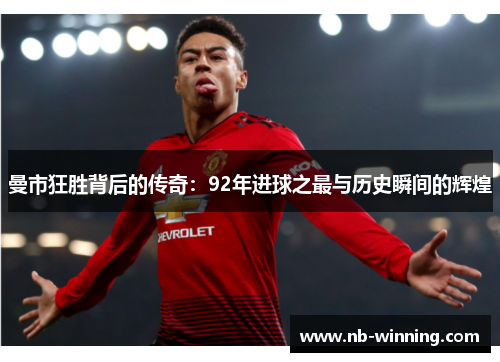 曼市狂胜背后的传奇：92年进球之最与历史瞬间的辉煌