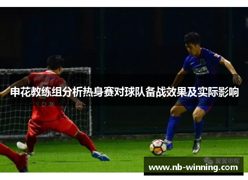申花教练组分析热身赛对球队备战效果及实际影响