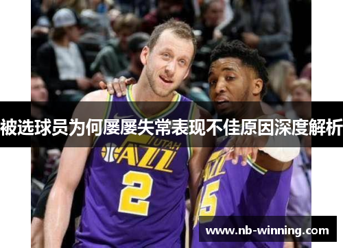 被选球员为何屡屡失常表现不佳原因深度解析