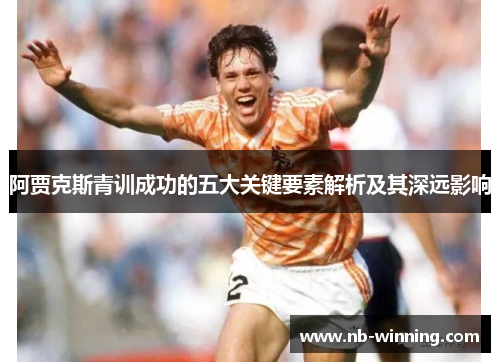 阿贾克斯青训成功的五大关键要素解析及其深远影响