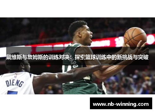 戴维斯与詹姆斯的训练对决：探索篮球训练中的新挑战与突破