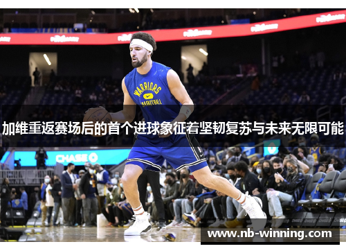 加维重返赛场后的首个进球象征着坚韧复苏与未来无限可能