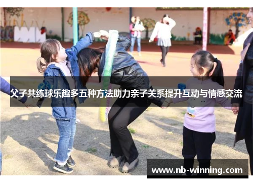 父子共练球乐趣多五种方法助力亲子关系提升互动与情感交流