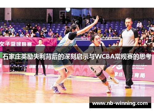 石家庄英励失利背后的深刻启示与WCBA常规赛的思考