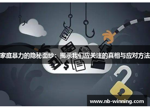 家庭暴力的隐秘面纱：揭示我们应关注的真相与应对方法