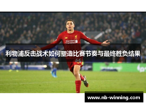利物浦反击战术如何塑造比赛节奏与最终胜负结果