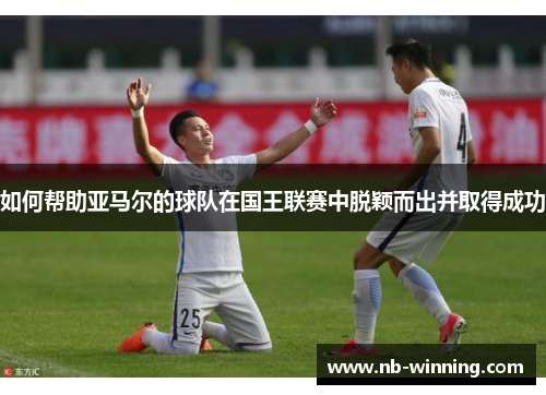 如何帮助亚马尔的球队在国王联赛中脱颖而出并取得成功