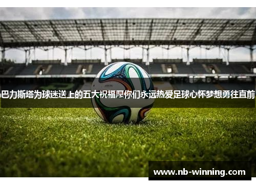 巴力斯塔为球迷送上的五大祝福愿你们永远热爱足球心怀梦想勇往直前