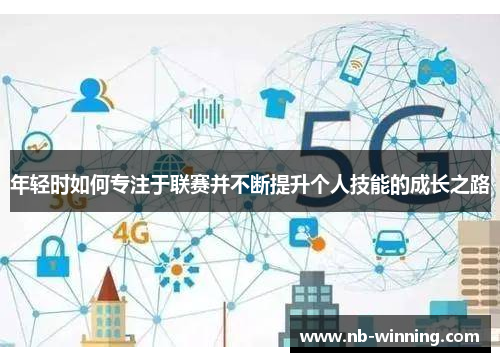 年轻时如何专注于联赛并不断提升个人技能的成长之路