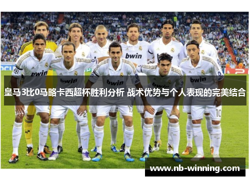 皇马3比0马略卡西超杯胜利分析 战术优势与个人表现的完美结合