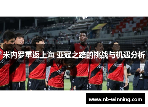 米内罗重返上海 亚冠之路的挑战与机遇分析