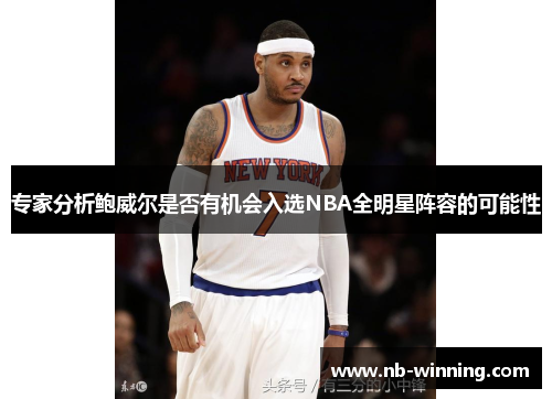 专家分析鲍威尔是否有机会入选NBA全明星阵容的可能性