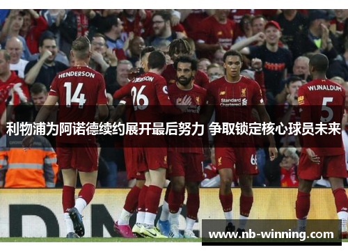 利物浦为阿诺德续约展开最后努力 争取锁定核心球员未来