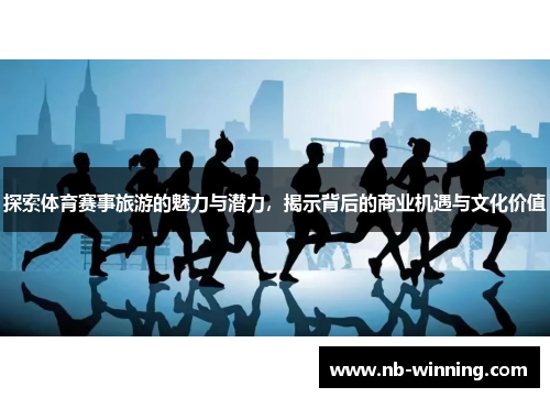 探索体育赛事旅游的魅力与潜力，揭示背后的商业机遇与文化价值