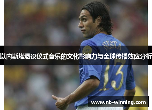以内斯塔退役仪式音乐的文化影响力与全球传播效应分析
