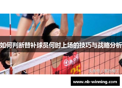 如何判断替补球员何时上场的技巧与战略分析