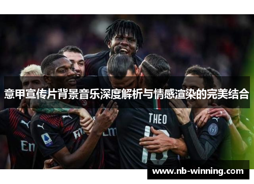 意甲宣传片背景音乐深度解析与情感渲染的完美结合