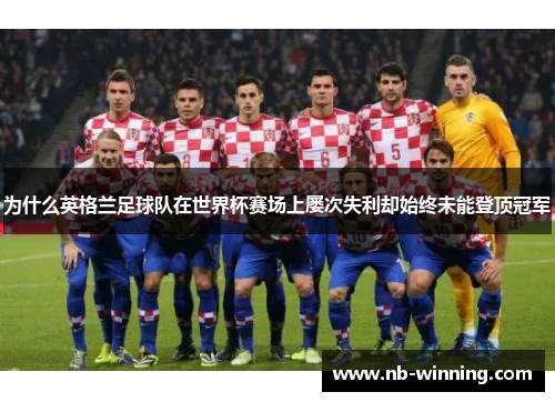 为什么英格兰足球队在世界杯赛场上屡次失利却始终未能登顶冠军