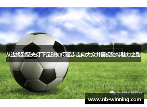 从边缘到聚光灯下足球如何逐步走向大众并展现独特魅力之路