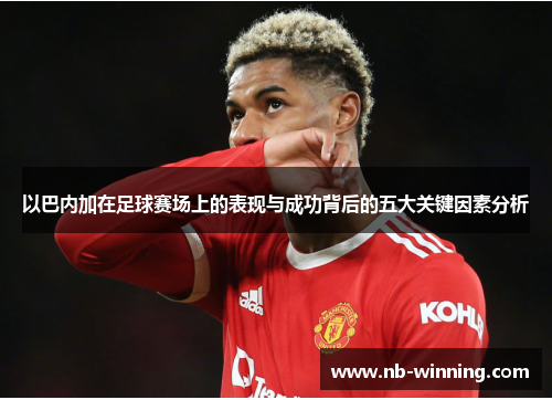 以巴内加在足球赛场上的表现与成功背后的五大关键因素分析