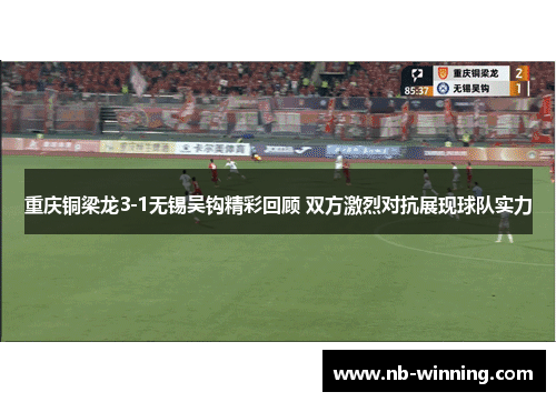 重庆铜梁龙3-1无锡吴钩精彩回顾 双方激烈对抗展现球队实力
