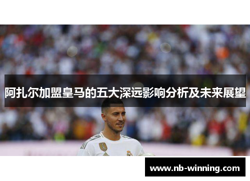 阿扎尔加盟皇马的五大深远影响分析及未来展望