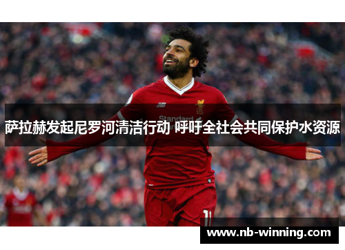 萨拉赫发起尼罗河清洁行动 呼吁全社会共同保护水资源